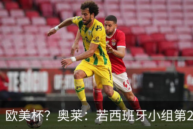 欧美杯？奥莱：若西班牙小组第2 很可能32强战在迈阿密交锋阿根廷