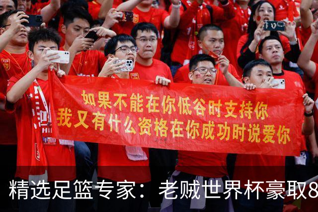精选足篮专家：老贼世界杯豪取8连红！旺哥6连红