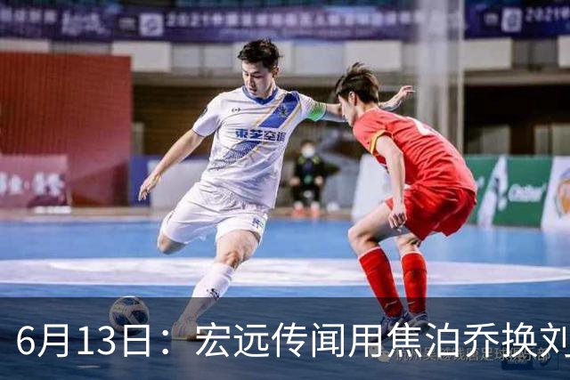 6月13日：宏远传闻用焦泊乔换刘传兴，球迷质疑交易合理性，杜锋与焦泊乔不和成焦点