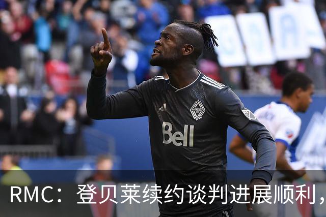 RMC：登贝莱续约谈判进展顺利，将在世界杯之后敲定